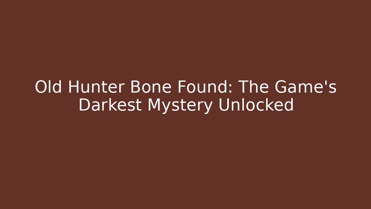 Old Hunter Bone Found: The Game's Darkest Mystery Unlocked