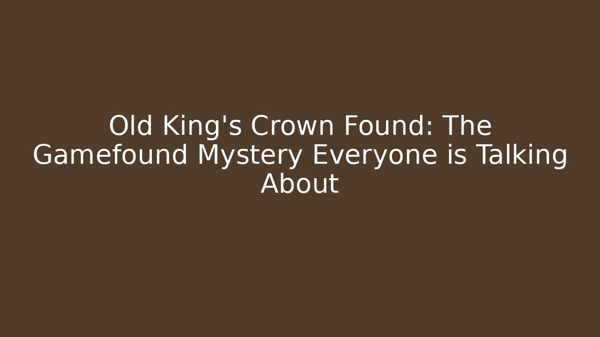 Old King's Crown Found: The Gamefound Mystery Everyone is Talking About