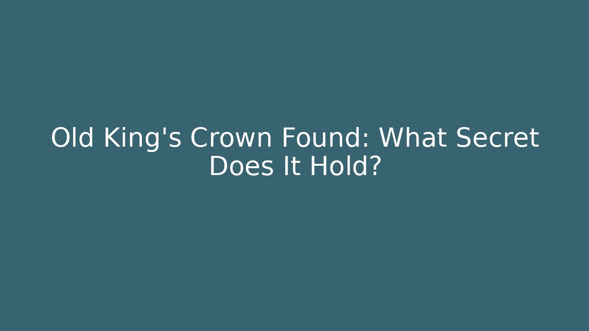 Old King's Crown Found: What Secret Does It Hold?