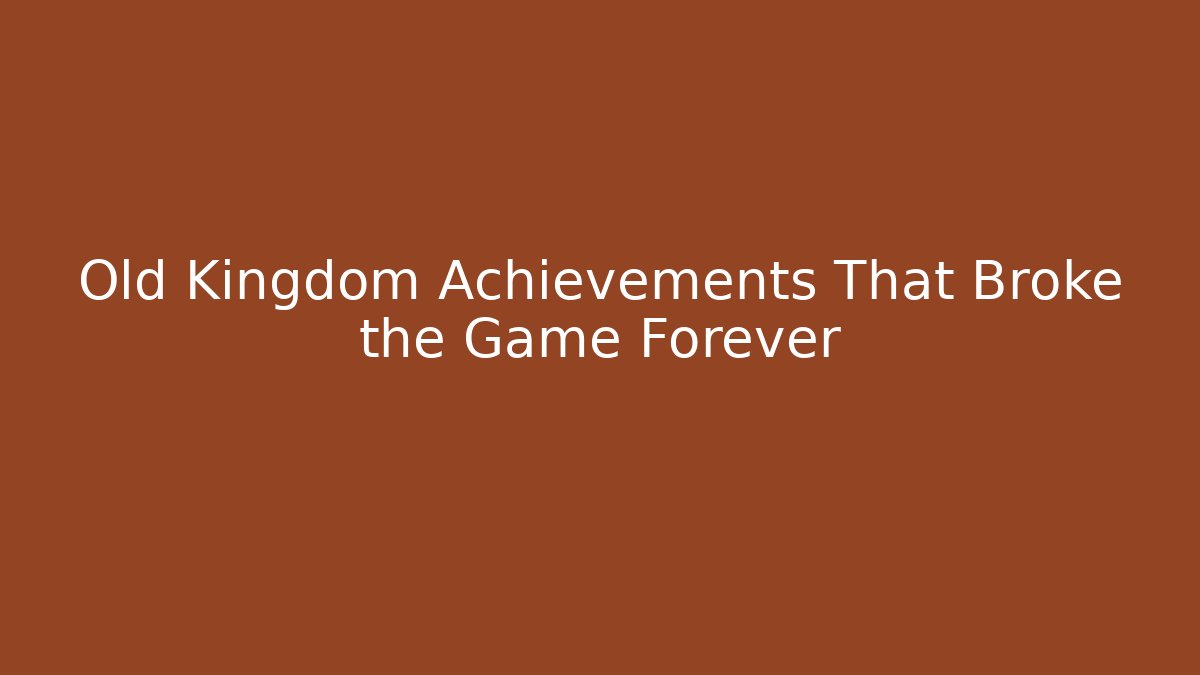 Old Kingdom Achievements That Broke the Game Forever