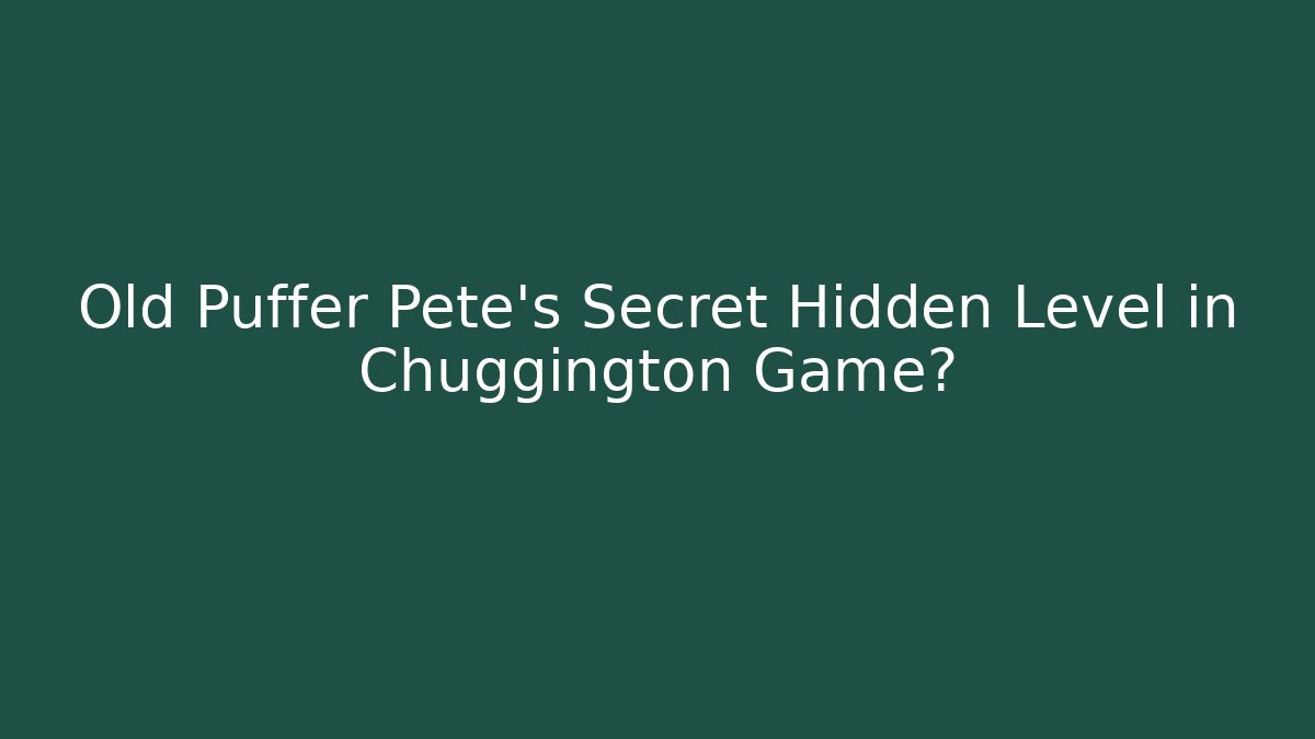 Old Puffer Pete's Secret Hidden Level in Chuggington Game?