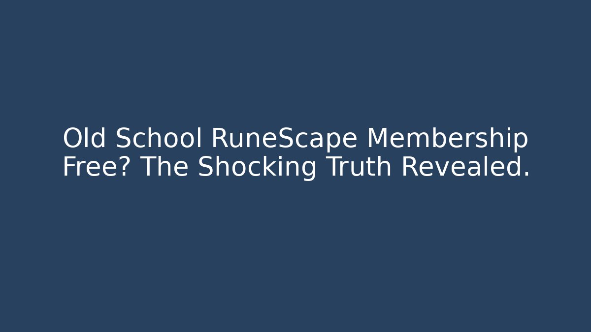 Old School RuneScape Membership Free? The Shocking Truth Revealed.