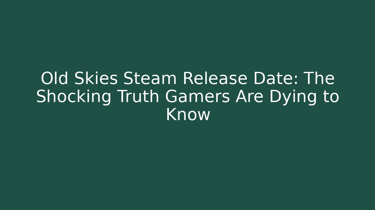 Old Skies Steam Release Date: The Shocking Truth Gamers Are Dying to Know