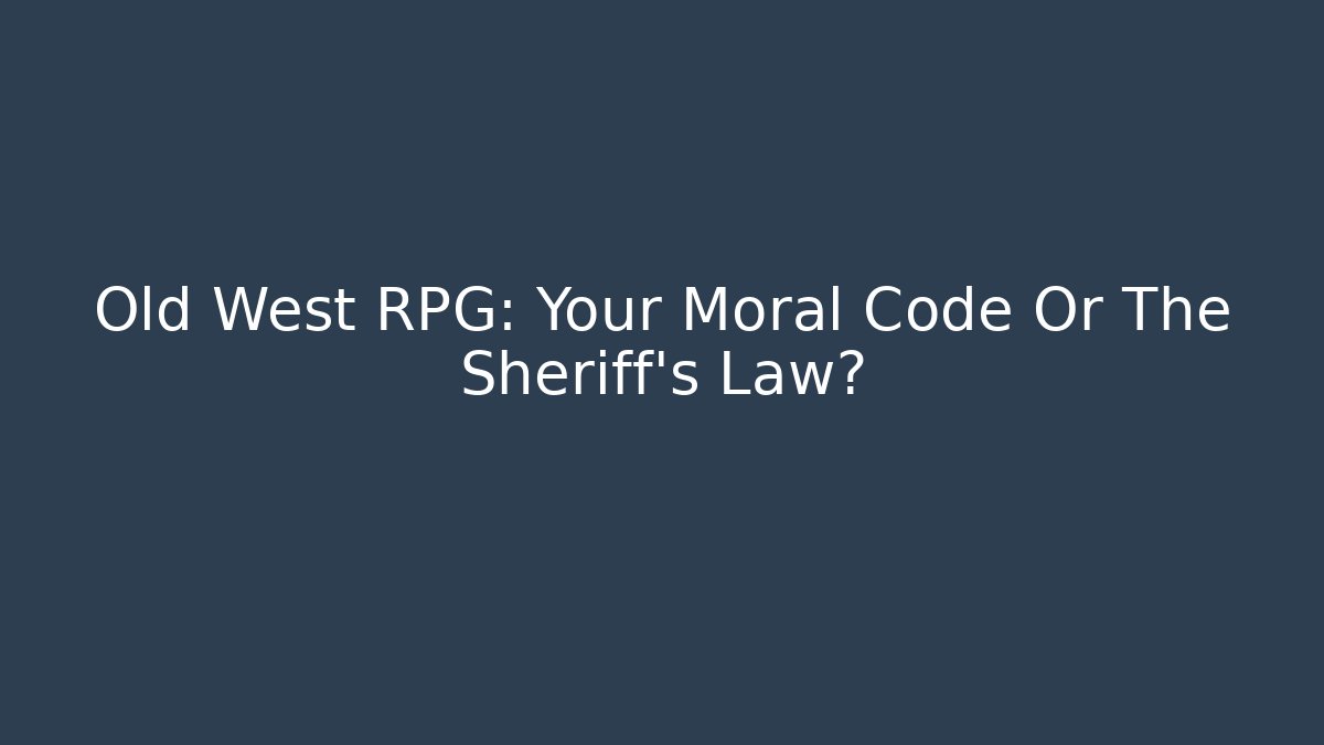 Old West RPG: Your Moral Code Or The Sheriff's Law?