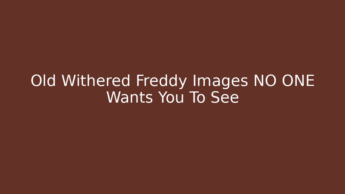 Old Withered Freddy Images NO ONE Wants You To See