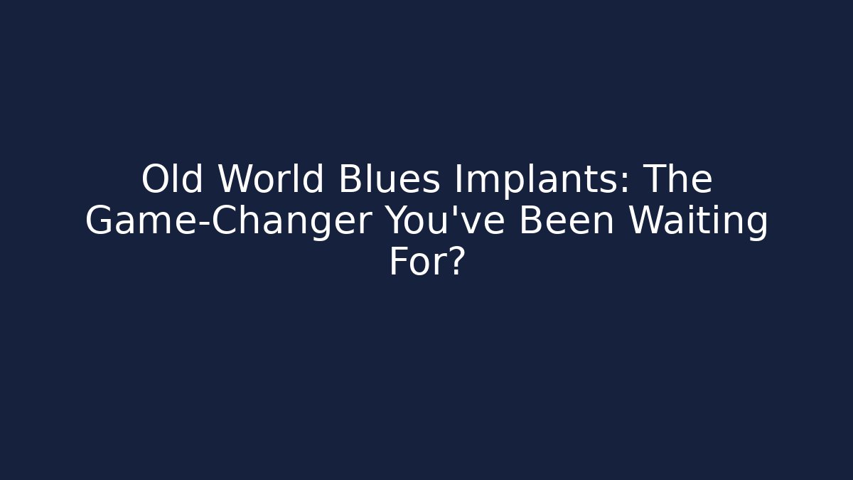 Old World Blues Implants: The Game-Changer You've Been Waiting For?