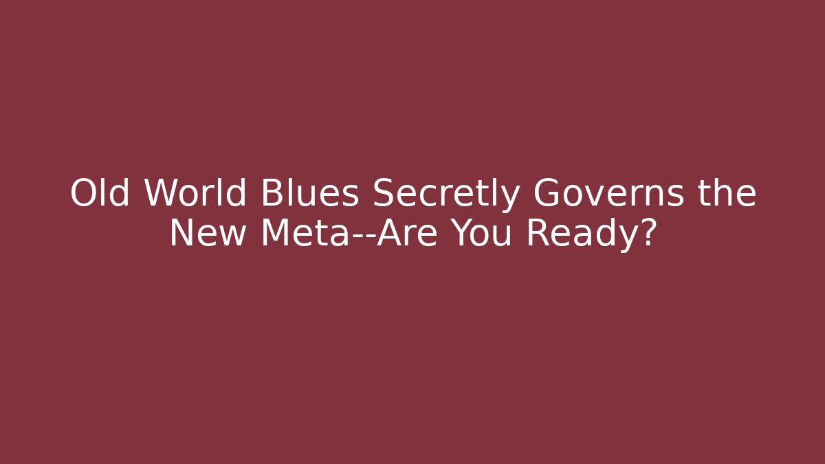 Old World Blues Secretly Governs the New Meta—Are You Ready?
