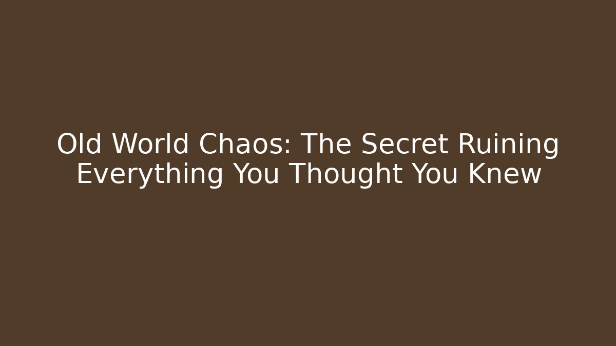 Old World Chaos: The Secret Ruining Everything You Thought You Knew
