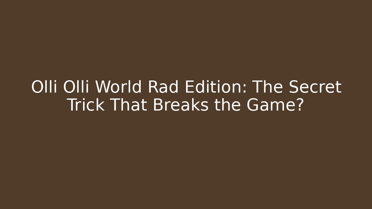 Olli Olli World Rad Edition: The Secret Trick That Breaks the Game?