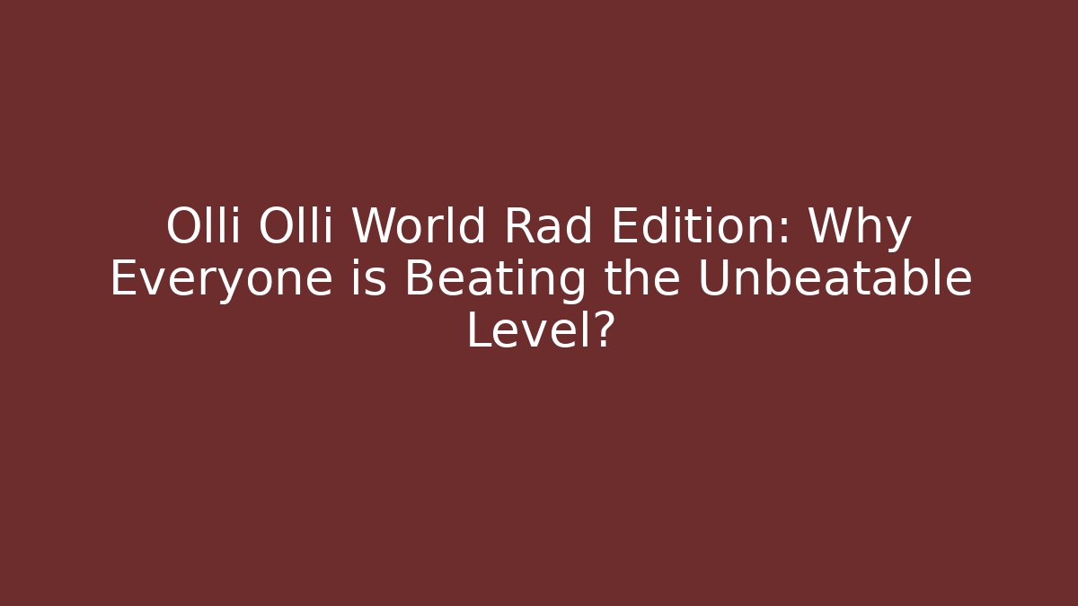 Olli Olli World Rad Edition: Why Everyone is Beating the Unbeatable Level?