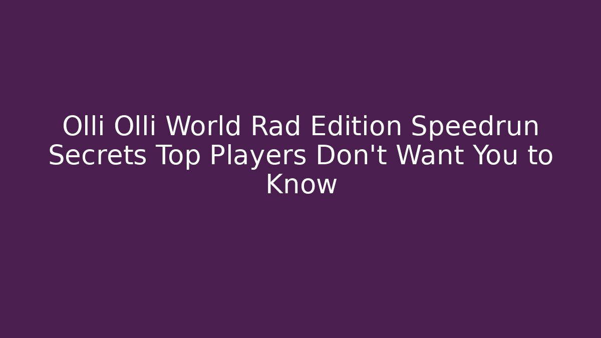 Olli Olli World Rad Edition Speedrun Secrets Top Players Don't Want You to Know