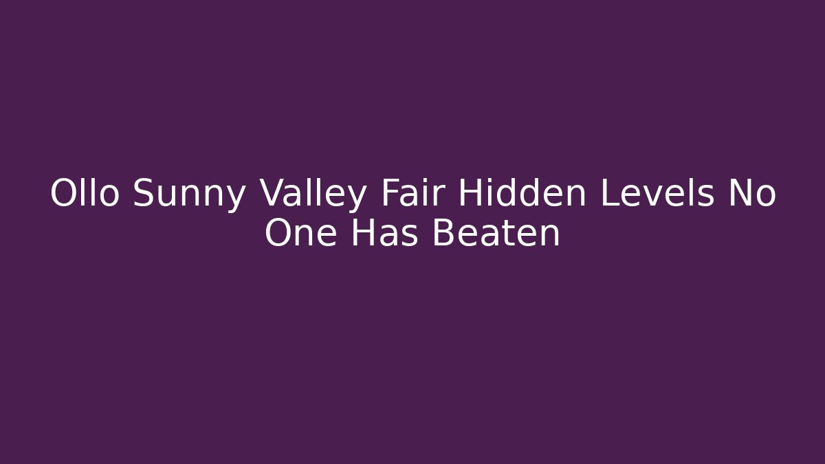 Ollo Sunny Valley Fair Hidden Levels No One Has Beaten