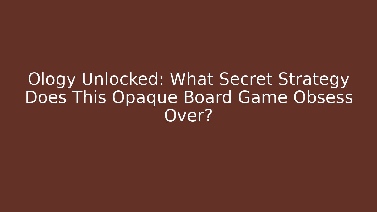 Ology Unlocked: What Secret Strategy Does This Opaque Board Game Obsess Over?