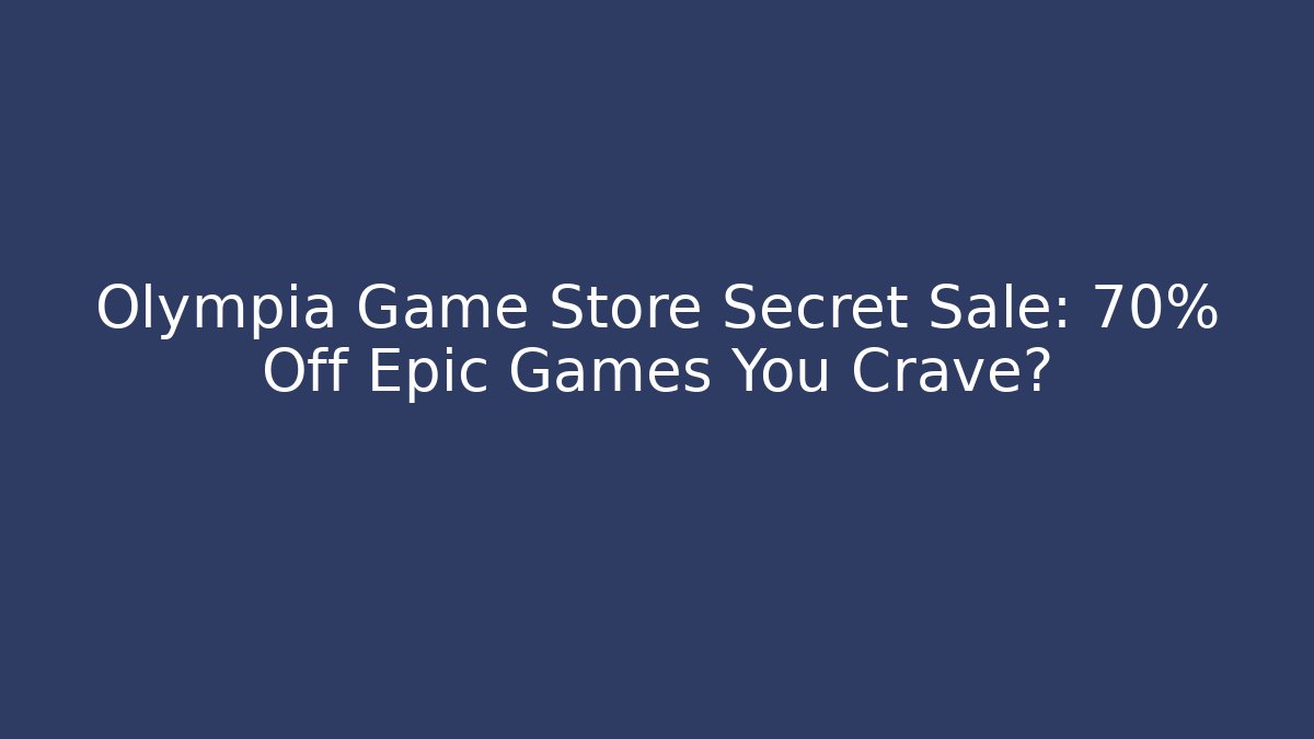 Olympia Game Store Secret Sale: 70% Off Epic Games You Crave?