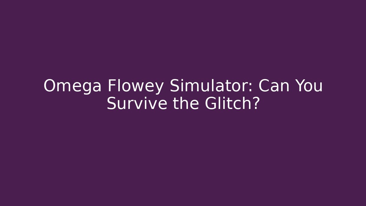 Omega Flowey Simulator: Can You Survive the Glitch?