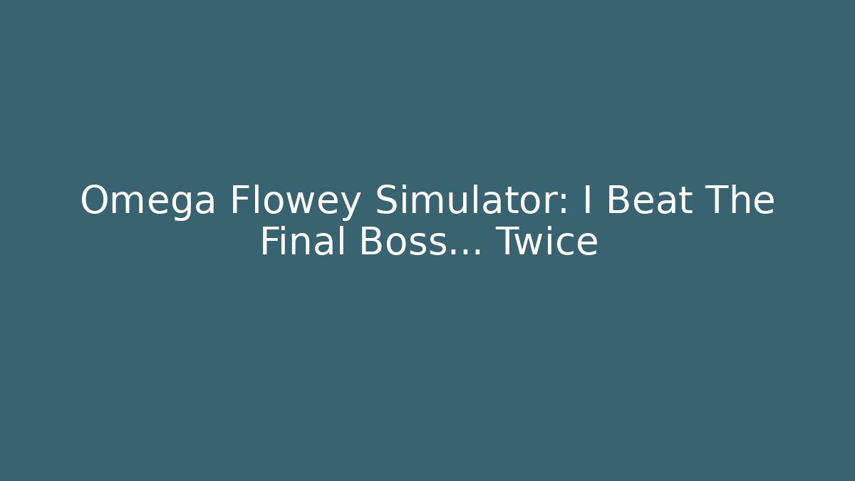 Omega Flowey Simulator: I Beat The Final Boss... Twice