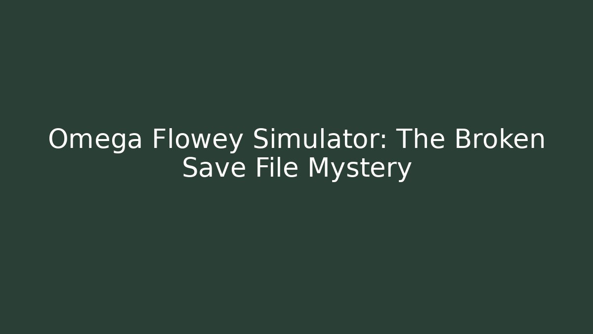 Omega Flowey Simulator: The Broken Save File Mystery