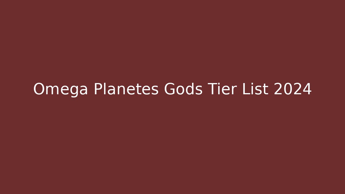 Omega Planetes Gods Tier List 2024