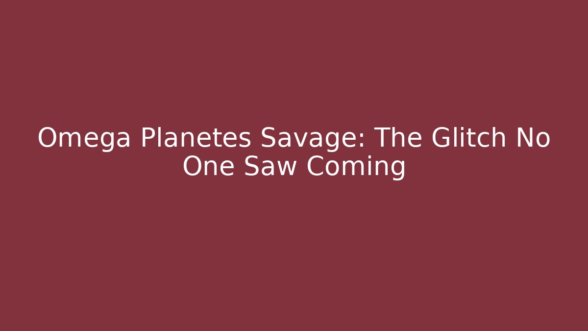 Omega Planetes Savage: The Glitch No One Saw Coming