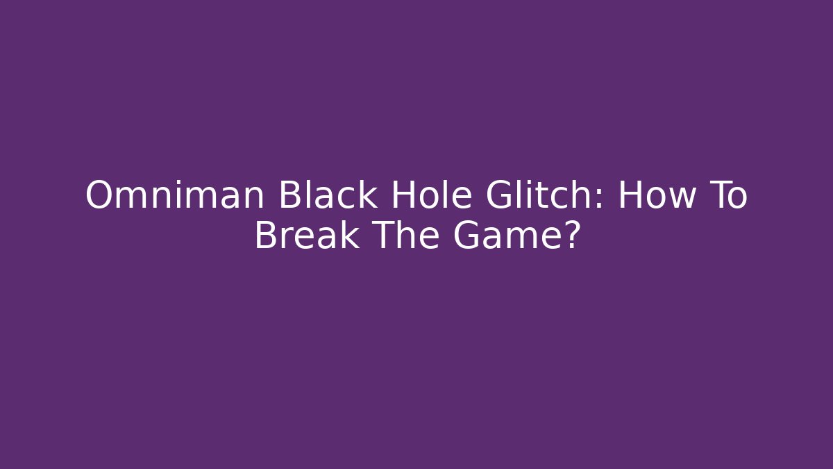 Omniman Black Hole Glitch: How To Break The Game?