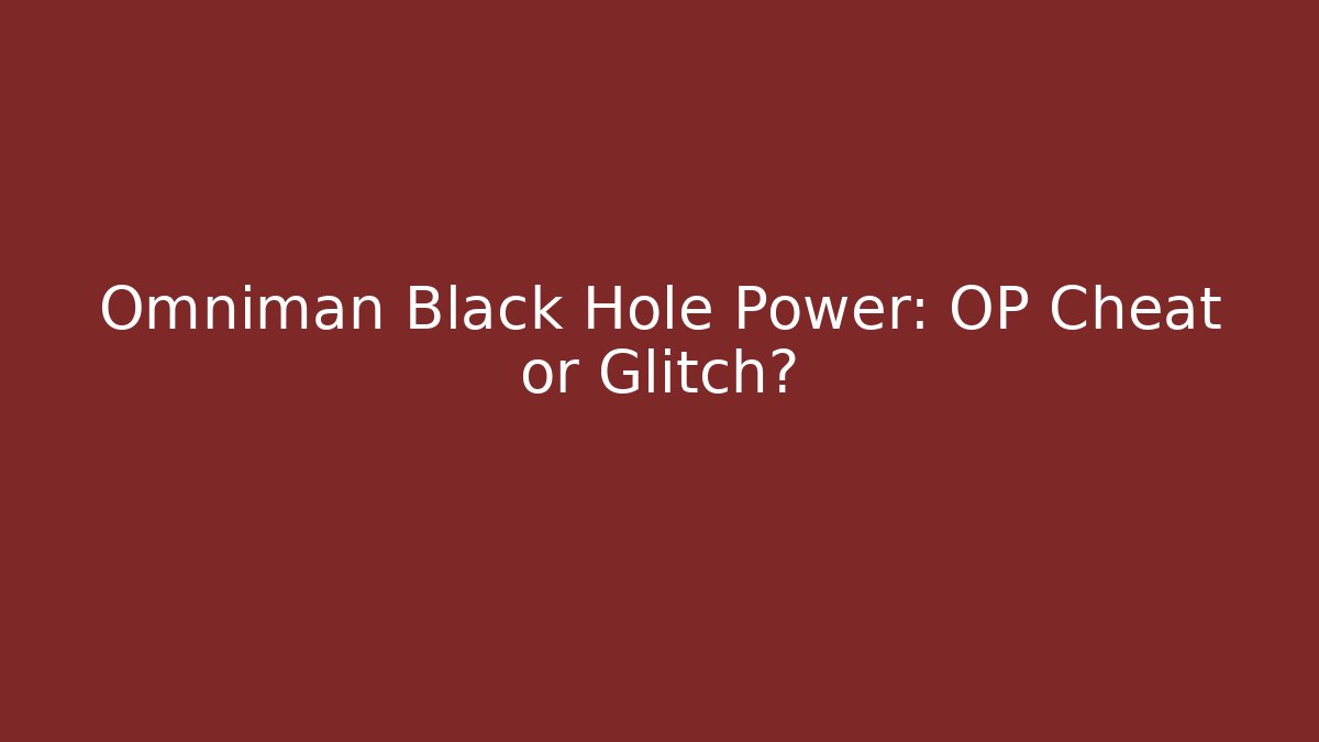 Omniman Black Hole Power: OP Cheat or Glitch?