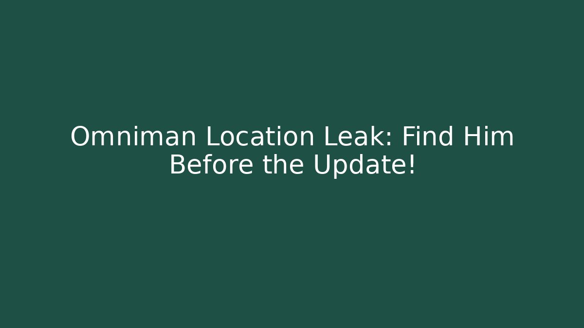 Omniman Location Leak: Find Him Before the Update!