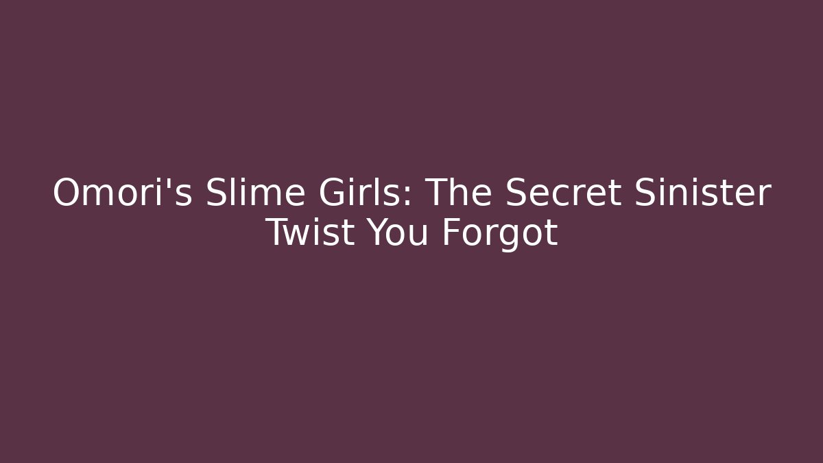Omori's Slime Girls: The Secret Sinister Twist You Forgot
