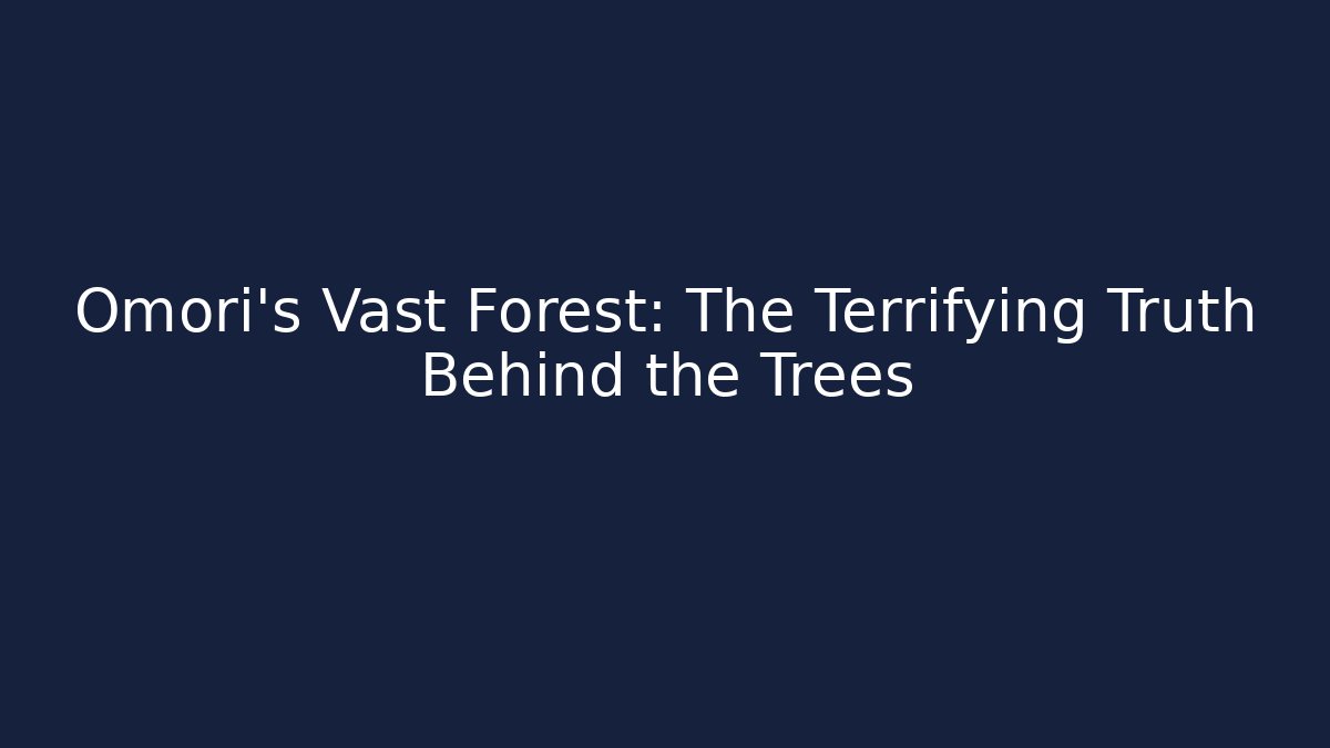 Omori's Vast Forest: The Terrifying Truth Behind the Trees