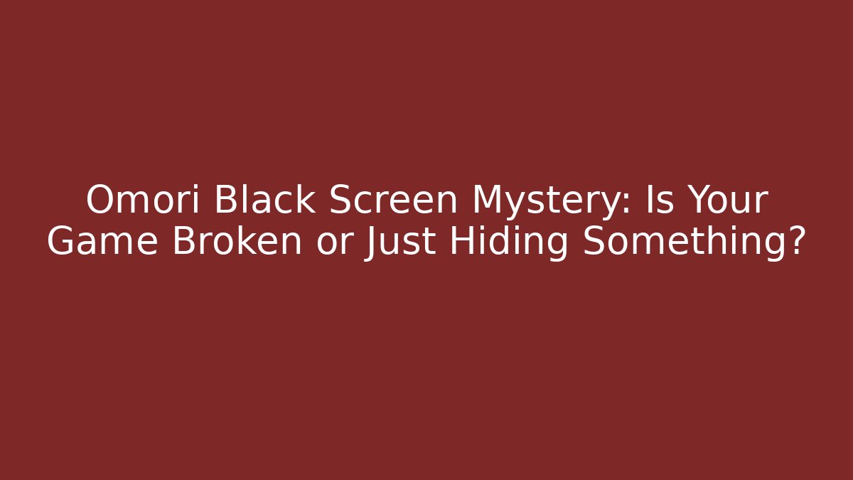 Omori Black Screen Mystery: Is Your Game Broken or Just Hiding Something?