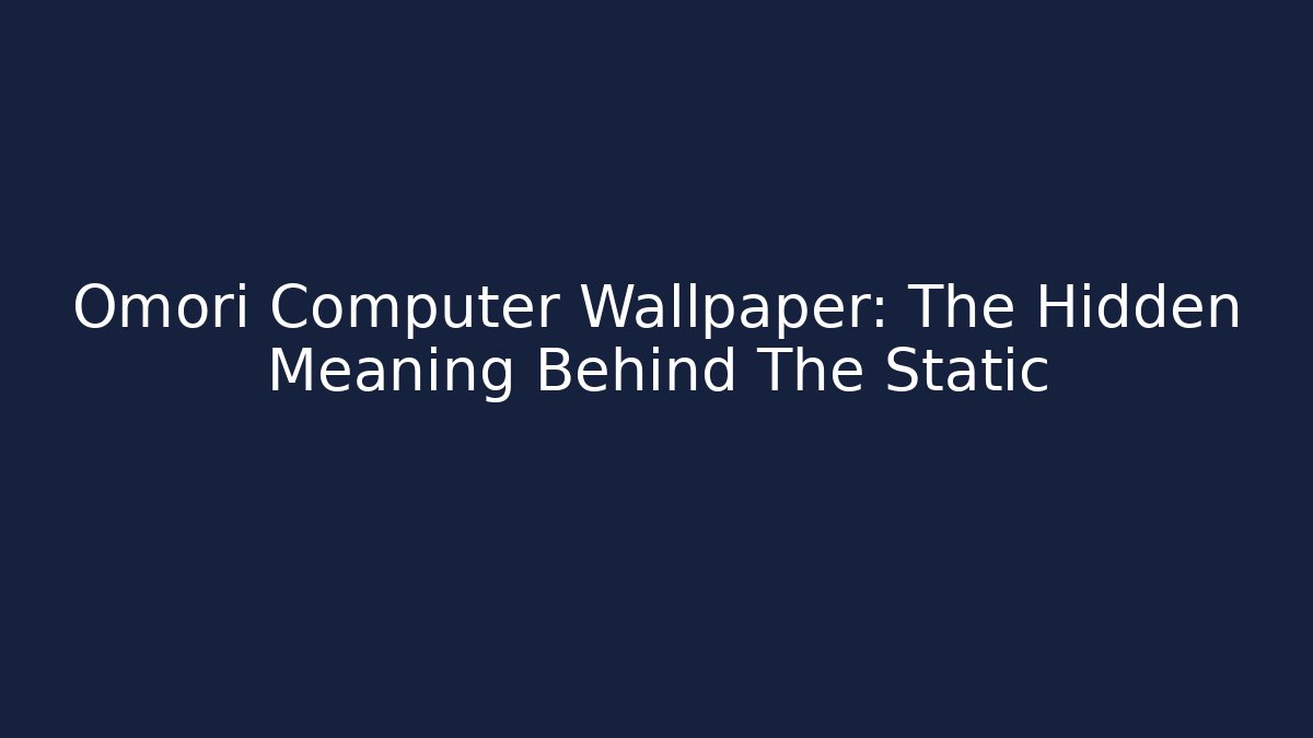Omori Computer Wallpaper: The Hidden Meaning Behind The Static
