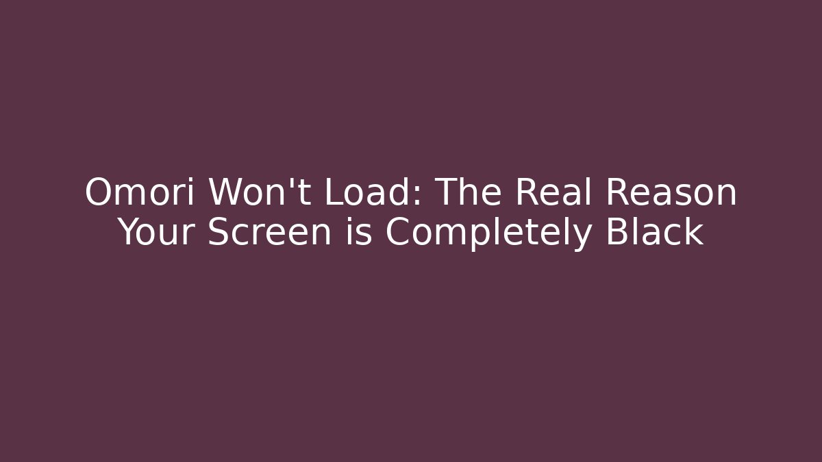 Omori Won't Load: The Real Reason Your Screen is Completely Black