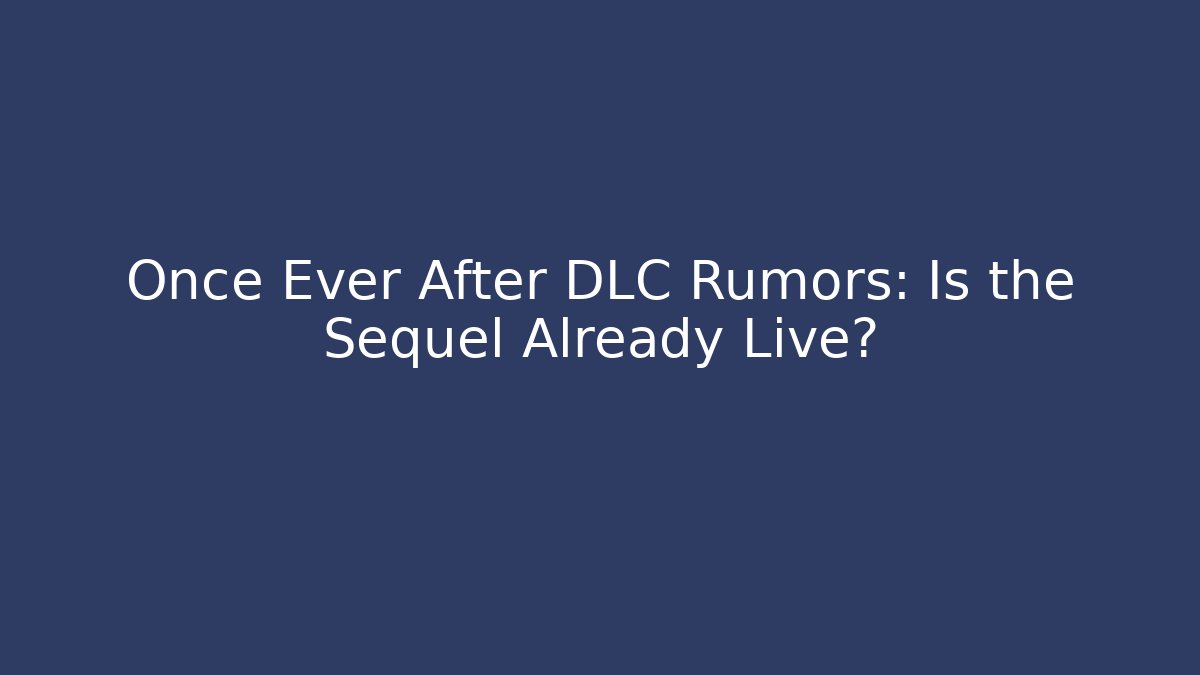 Once Ever After DLC Rumors: Is the Sequel Already Live?