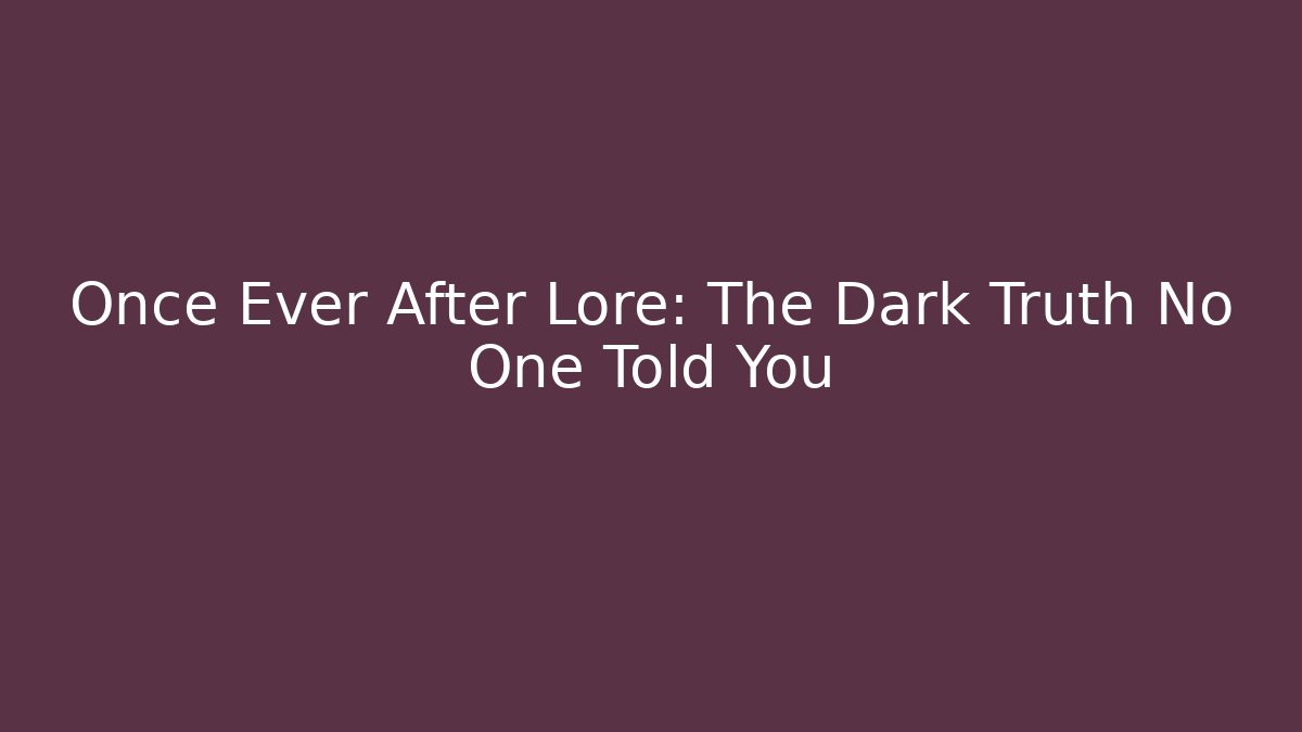 Once Ever After Lore: The Dark Truth No One Told You - Create More Assets