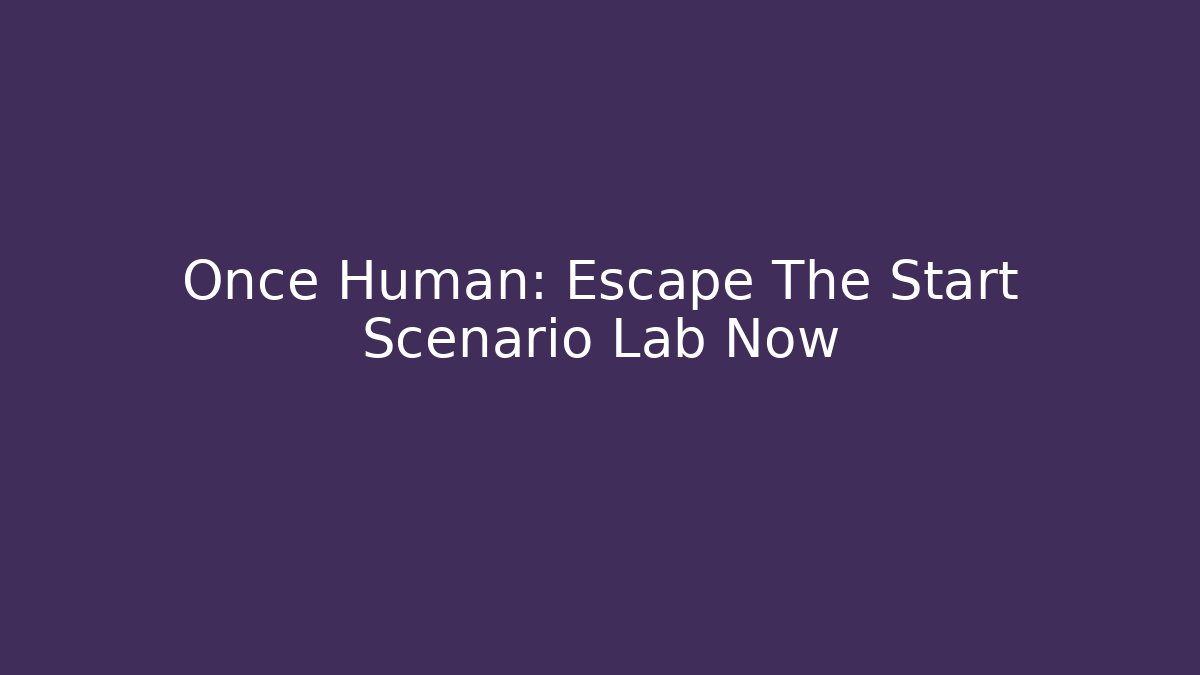 Once Human: Escape The Start Scenario Lab Now
