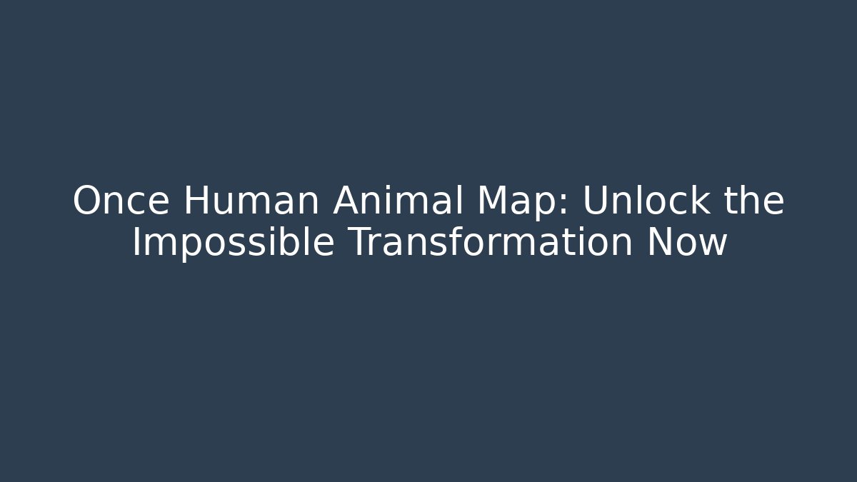 Once Human Animal Map: Unlock the Impossible Transformation Now - Create More Assets