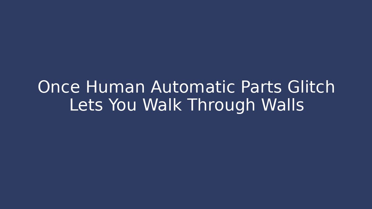 Once Human Automatic Parts Glitch Lets You Walk Through Walls
