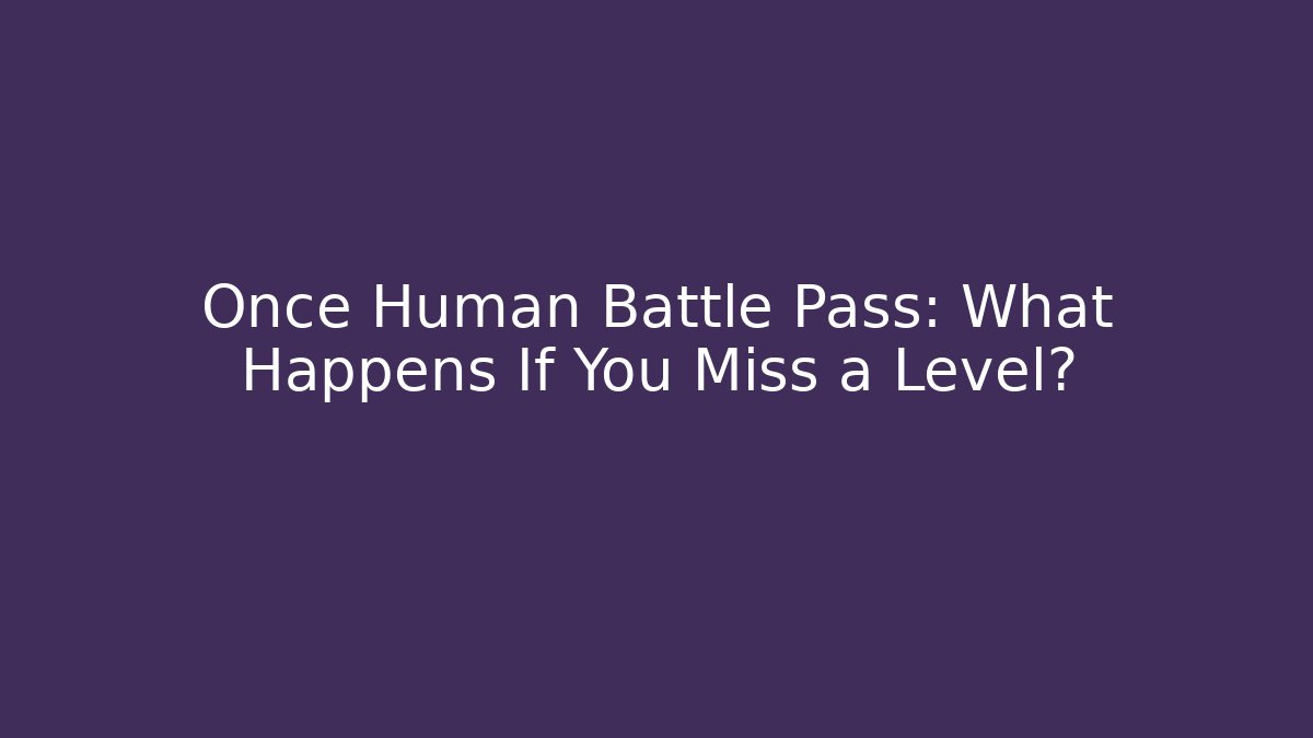 Once Human Battle Pass: What Happens If You Miss a Level?