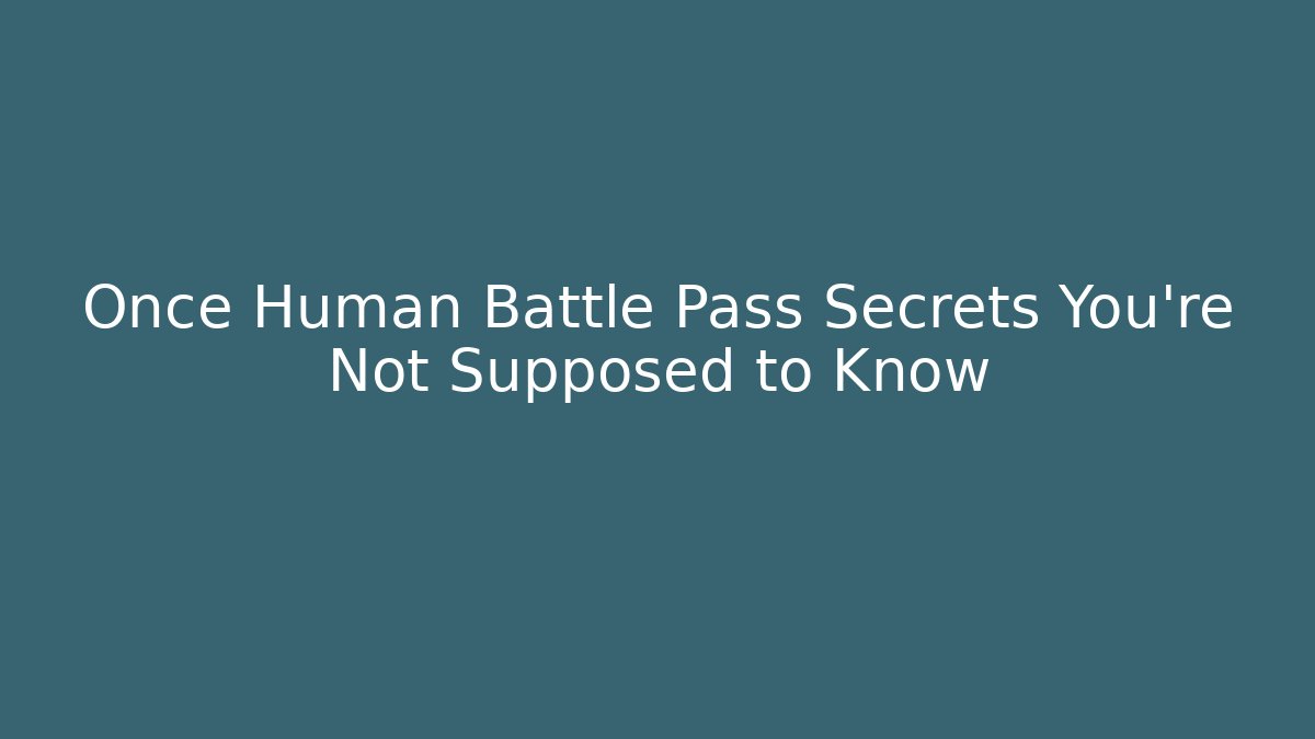 Once Human Battle Pass Secrets You’re Not Supposed to Know