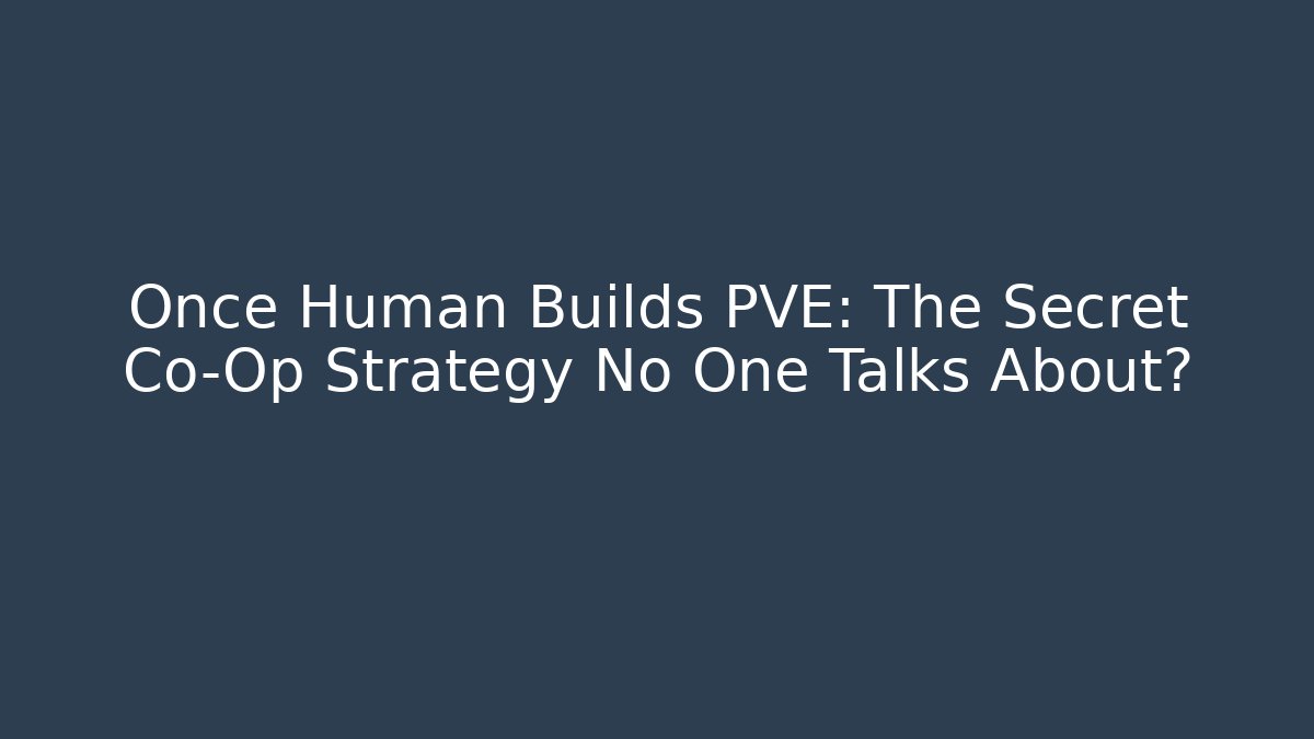 Once Human Builds PVE: The Secret Co-Op Strategy No One Talks About?