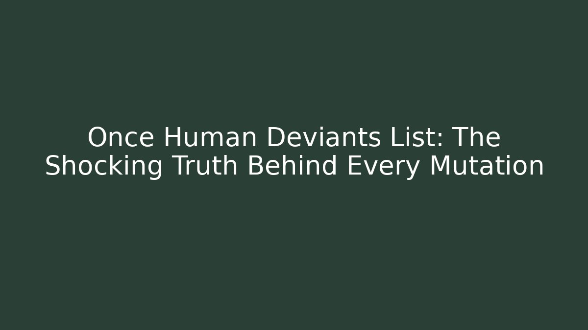 Once Human Deviants List: The Shocking Truth Behind Every Mutation