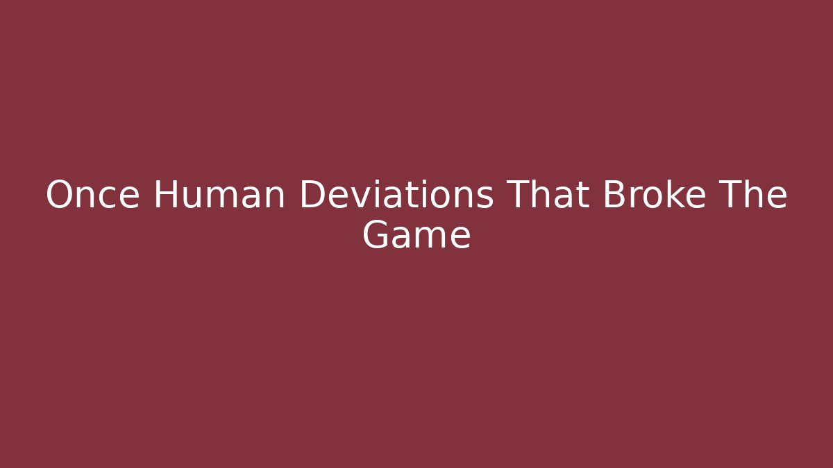 Once Human Deviations That Broke The Game - Create More Assets