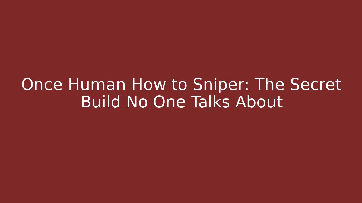 Once Human How to Sniper: The Secret Build No One Talks About