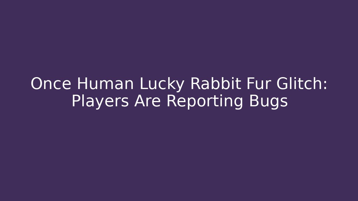 Once Human Lucky Rabbit Fur Glitch: Players Are Reporting Bugs