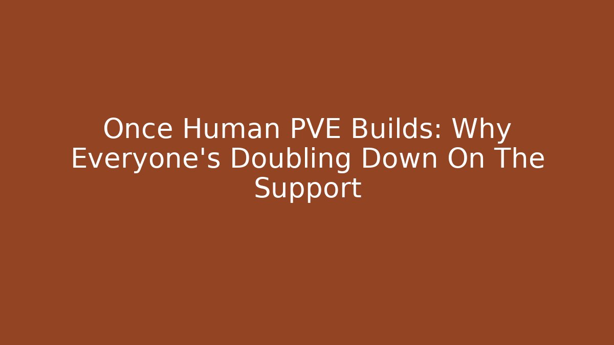 Once Human PVE Builds: Why Everyone's Doubling Down On The Support