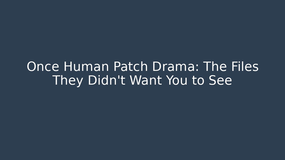 Once Human Patch Drama: The Files They Didn't Want You to See