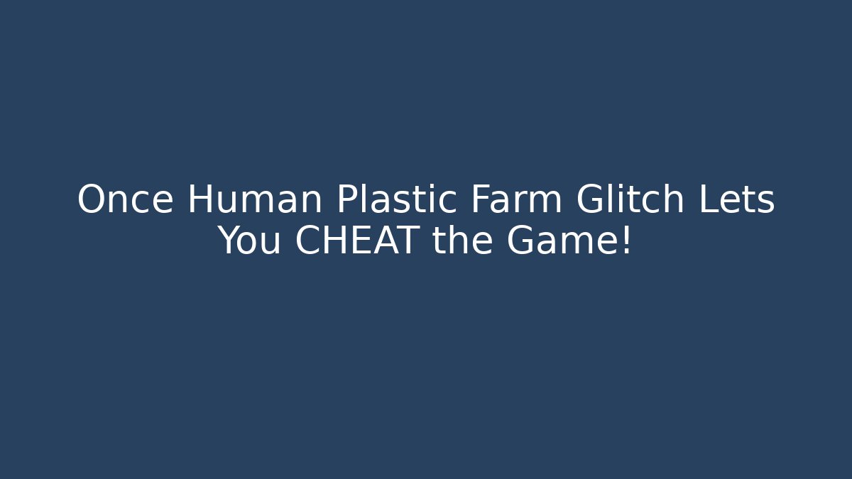 Once Human Plastic Farm Glitch Lets You CHEAT the Game! - Create More Assets