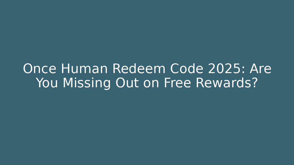 Once Human Redeem Code 2025: Are You Missing Out on Free Rewards?