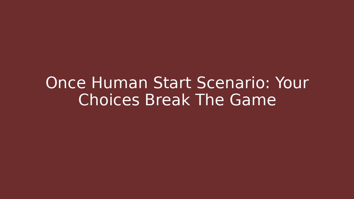 Once Human Start Scenario: Your Choices Break The Game