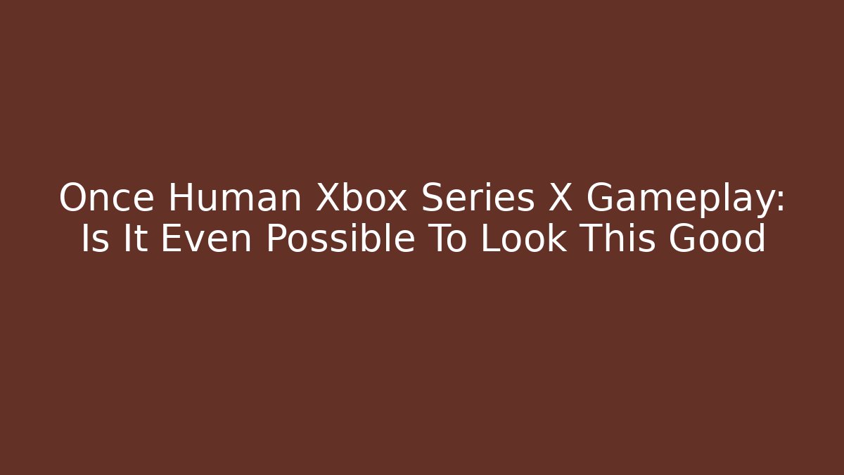 Once Human Xbox Series X Gameplay: Is It Even Possible To Look This Good