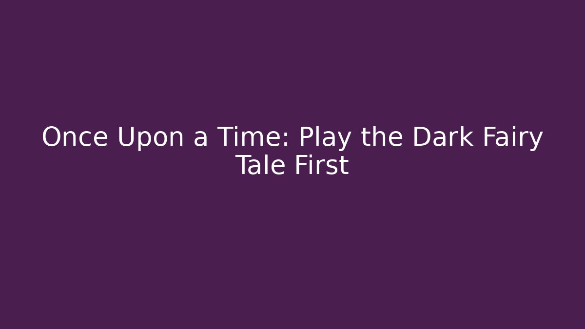 Once Upon a Time: Play the Dark Fairy Tale First